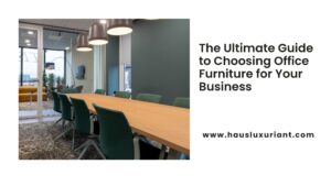 The Ultimate Guide to Choosing Office Furniture for Your Business