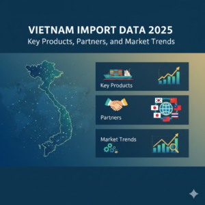 Vietnam Import Data 2025: Key Products, Partners, and Market Trends