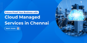 Future-Proof Your Business with Cloud Managed Services in Chennai