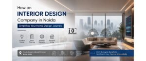 How an Interior Design Company in Noida Simplifies Your Home Design Journey