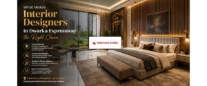What Makes Interior Designers in Dwarka Expressway the Right Choice