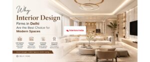 Why Interior Design Firms in Delhi Are the Best Choice for Modern Spaces