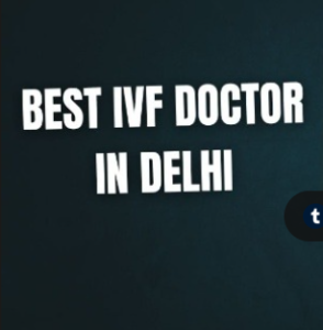 Best Ivf Doctor in Delhi