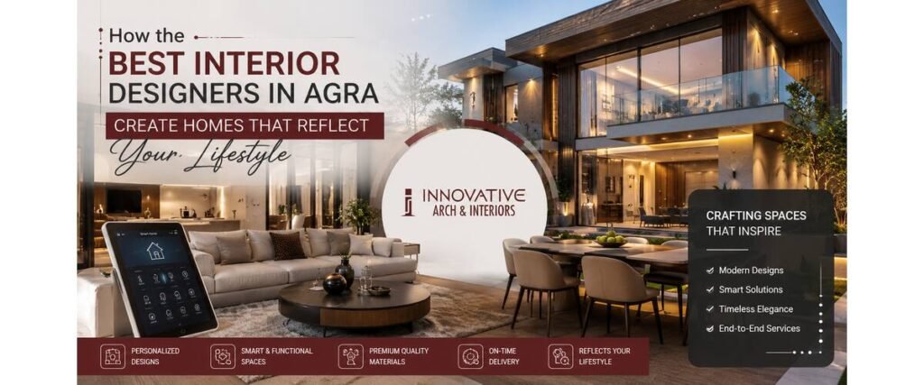 How the Best Interior Designers in Agra Create Homes That Reflect Your Lifestyle