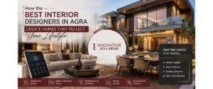 How the Best Interior Designers in Agra Create Homes That Reflect Your Lifestyle