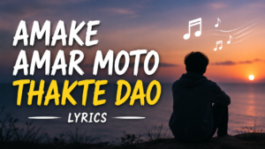 amake amar moto thakte dao lyrics