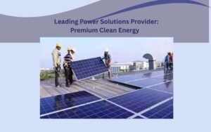 Leading Power Solutions Provider Premium Clean Energy