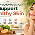 How Everyday Habits Can Support Healthy Skin