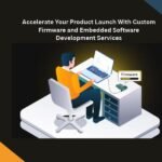 Accelerate Your Product Launch With Custom Firmware and Embedded Software Development Services